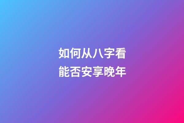 如何从八字看能否安享晚年