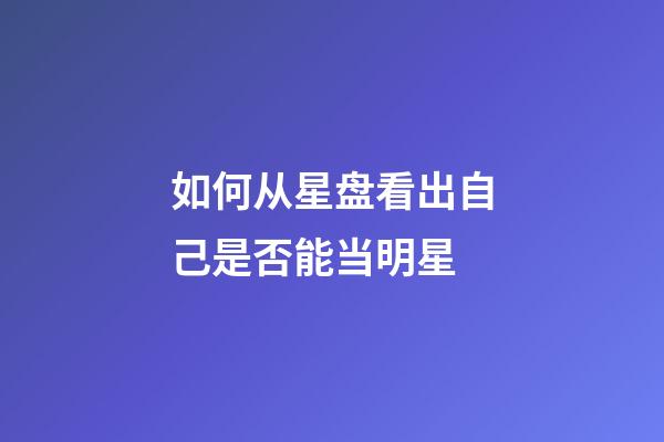 如何从星盘看出自己是否能当明星-第1张-星座运势-玄机派