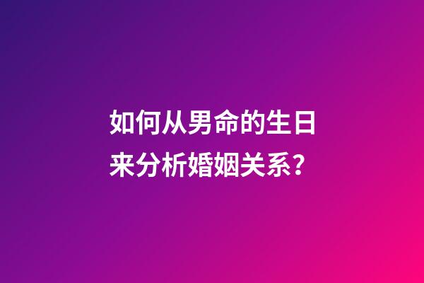 如何从男命的生日来分析婚姻关系？