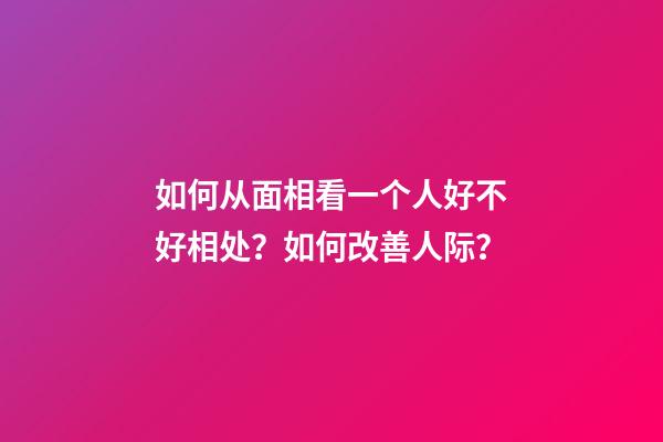 如何从面相看一个人好不好相处？如何改善人际？