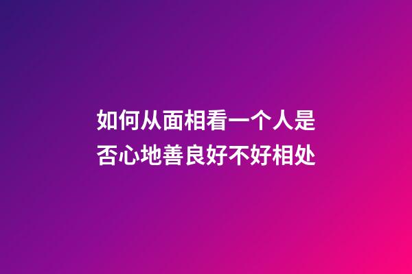 如何从面相看一个人是否心地善良好不好相处