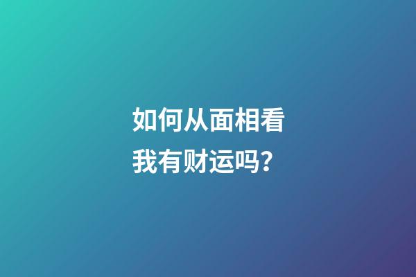 如何从面相看我有财运吗？