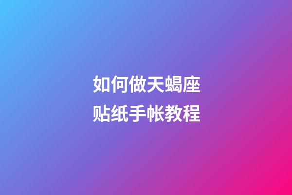 如何做天蝎座贴纸手帐教程-第1张-星座运势-玄机派