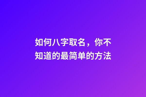 如何八字取名，你不知道的最简单的方法