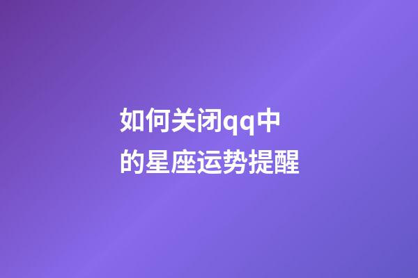 如何关闭qq中的星座运势提醒-第1张-星座运势-玄机派