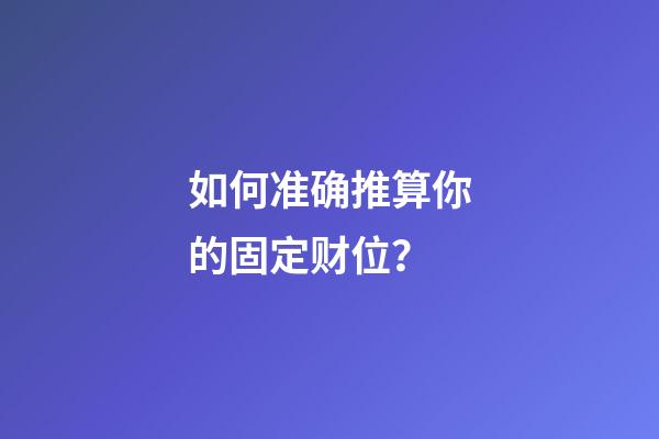 如何准确推算你的固定财位？