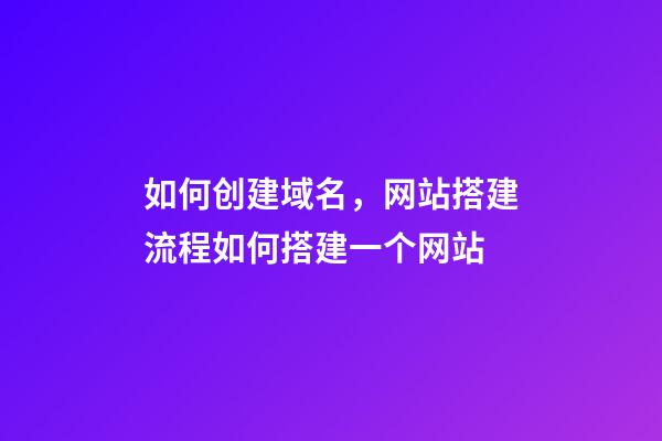 如何创建域名，网站搭建流程如何搭建一个网站