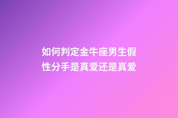 如何判定金牛座男生假性分手是真爱还是真爱-第1张-星座运势-玄机派