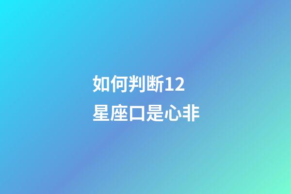 如何判断12星座口是心非