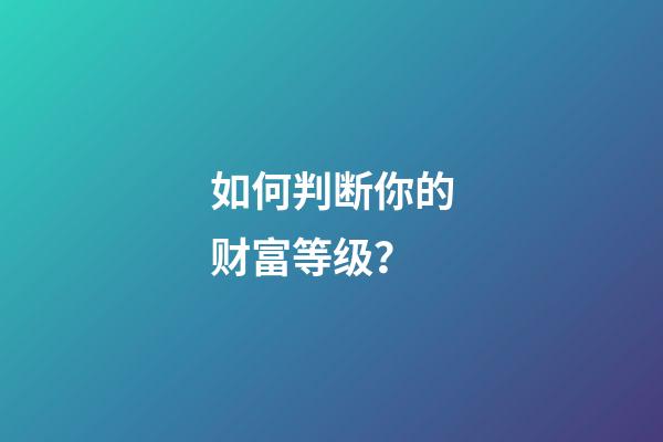 如何判断你的财富等级？