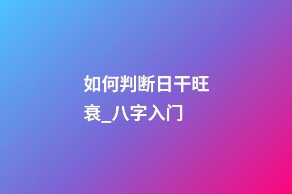 如何判断日干旺衰_八字入门