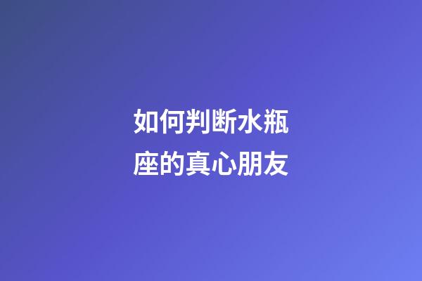 如何判断水瓶座的真心朋友-第1张-星座运势-玄机派