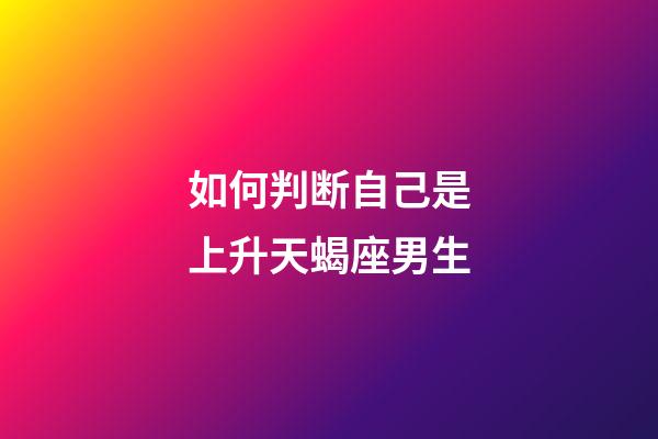 如何判断自己是上升天蝎座男生-第1张-星座运势-玄机派