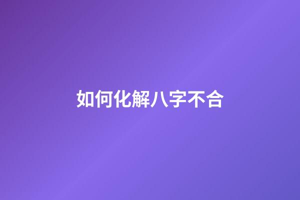 如何化解八字不合