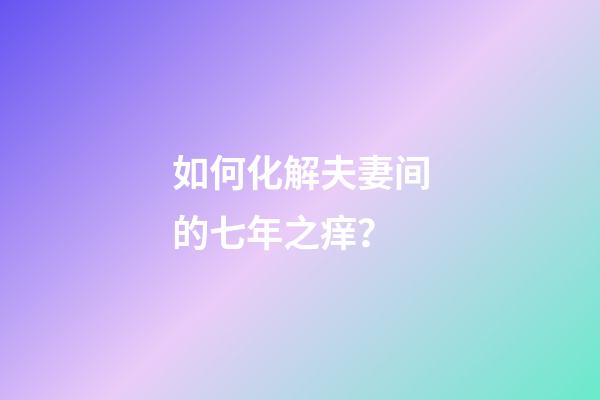 如何化解夫妻间的七年之痒？