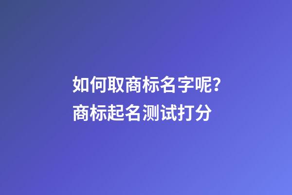 如何取商标名字呢？商标起名测试打分-第1张-商标起名-玄机派