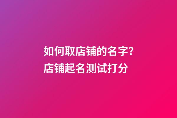 如何取店铺的名字？店铺起名测试打分-第1张-店铺起名-玄机派