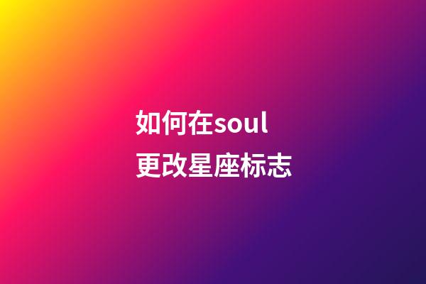 如何在soul更改星座标志-第1张-星座运势-玄机派