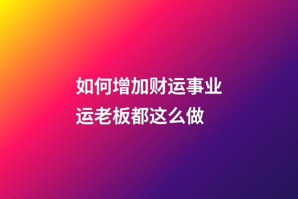 如何增加财运事业运?老板都这么做