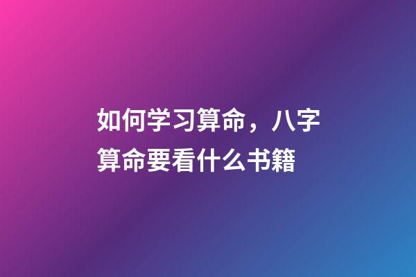 如何学习算命，八字算命要看什么书籍