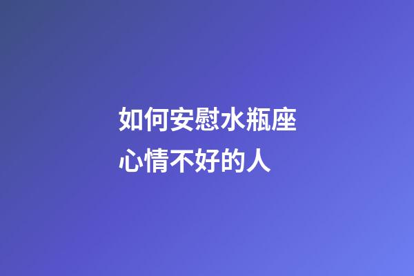 如何安慰水瓶座心情不好的人-第1张-星座运势-玄机派