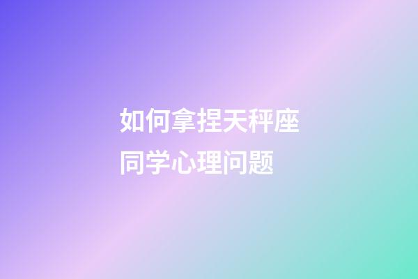 如何拿捏天秤座同学心理问题-第1张-星座运势-玄机派