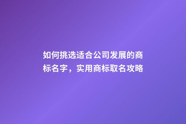 如何挑选适合公司发展的商标名字，实用商标取名攻略-第1张-公司起名-玄机派