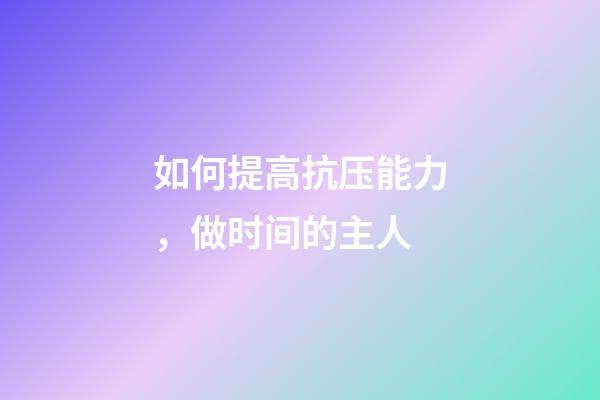 如何提高抗压能力，做时间的主人-第1张-观点-玄机派