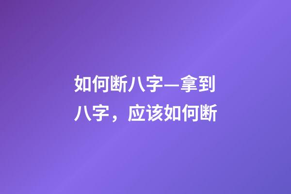 如何断八字—拿到八字，应该如何断