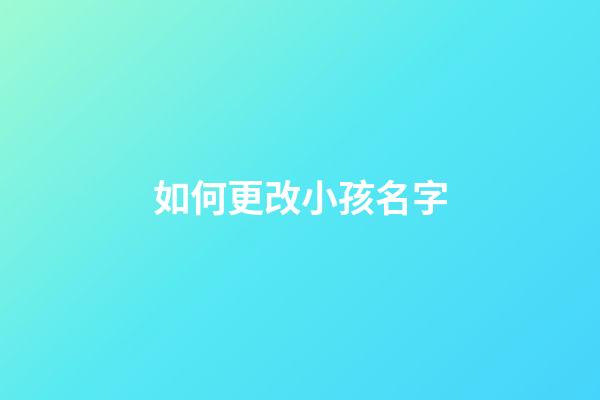 如何更改小孩名字(怎样更改小孩的名字)-第1张-宝宝起名-玄机派