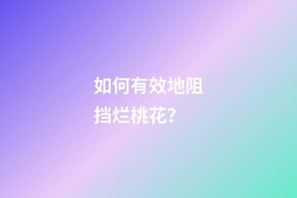 如何有效地阻挡烂桃花？