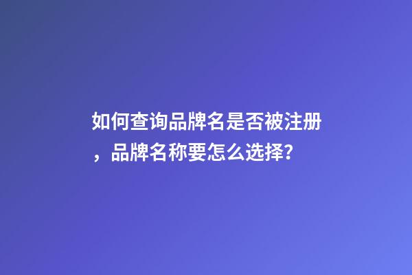 如何查询品牌名是否被注册，品牌名称要怎么选择？-第1张-商标起名-玄机派