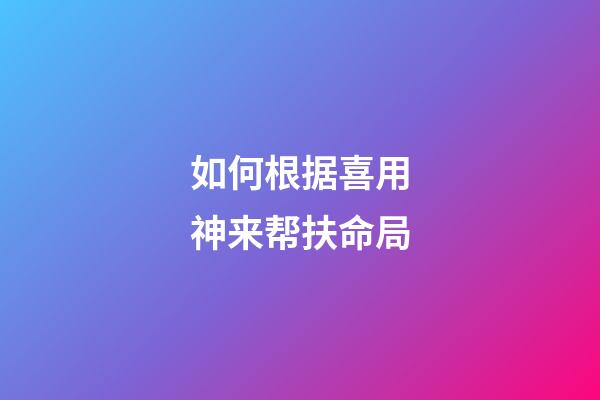 如何根据喜用神来帮扶命局