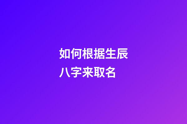 如何根据生辰八字来取名