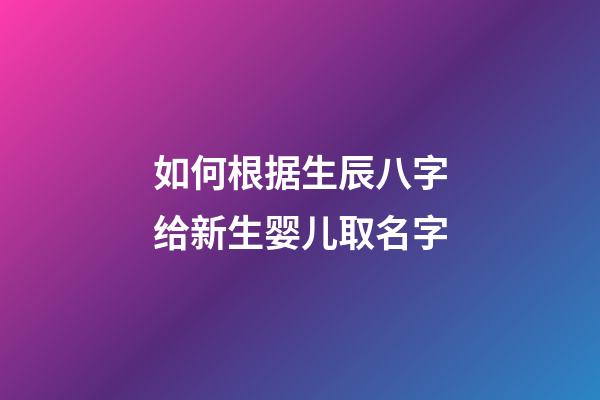 如何根据生辰八字给新生婴儿取名字