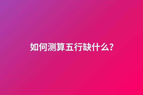 如何测算五行缺什么？