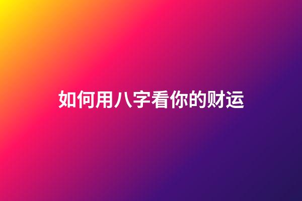 如何用八字看你的财运