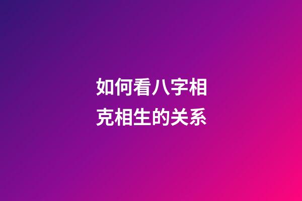 如何看八字相克相生的关系