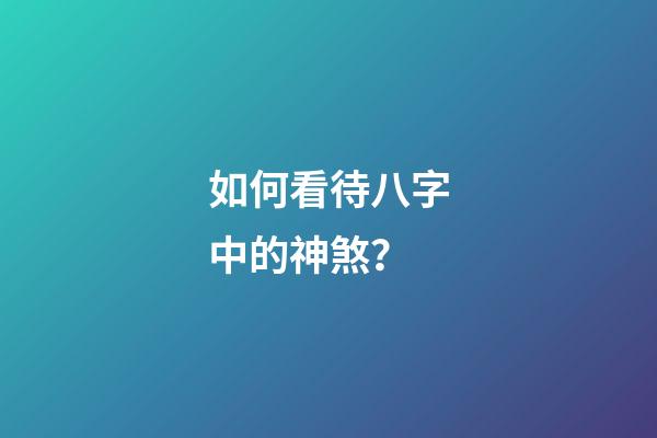 如何看待八字中的神煞？