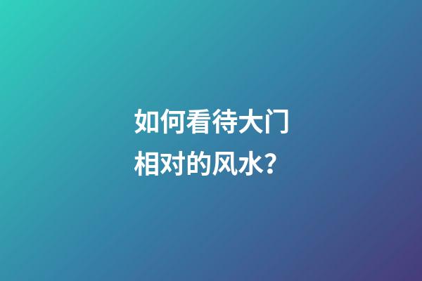 如何看待大门相对的风水？