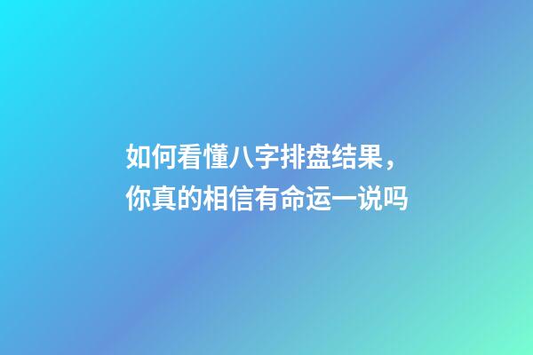 如何看懂八字排盘结果，你真的相信有命运一说吗-第1张-观点-玄机派