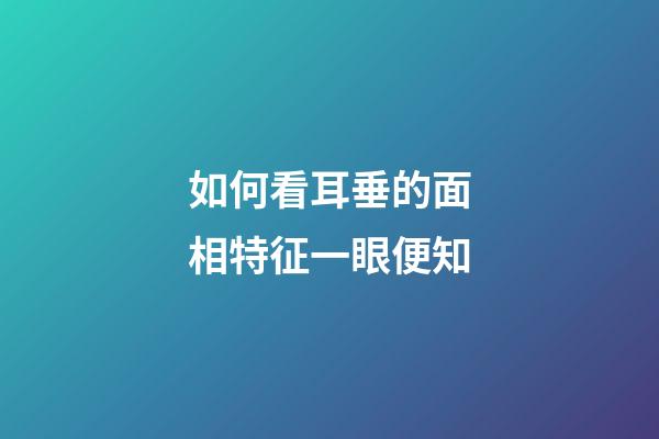 如何看耳垂的面相特征一眼便知