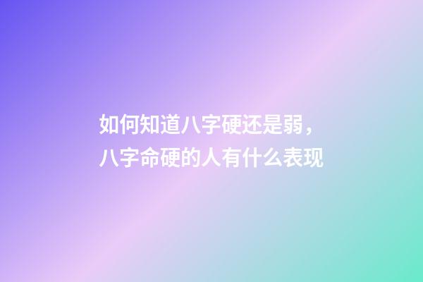 如何知道八字硬还是弱，八字命硬的人有什么表现-第1张-观点-玄机派