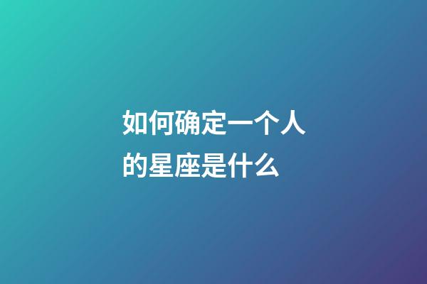 如何确定一个人的星座是什么-第1张-星座运势-玄机派