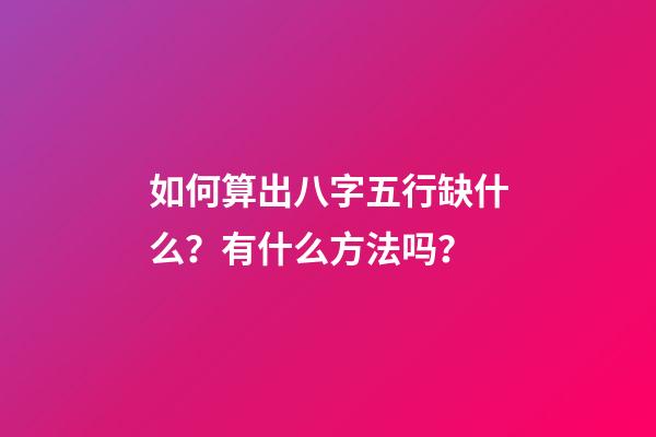 如何算出八字五行缺什么？有什么方法吗？