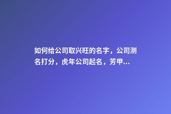 如何给公司取兴旺的名字，公司测名打分，虎年公司起名，芳甲起名-第1张-公司起名-玄机派