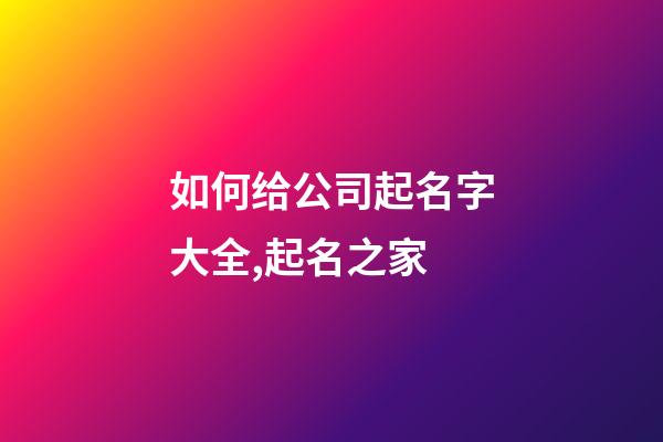 如何给公司起名字大全,起名之家