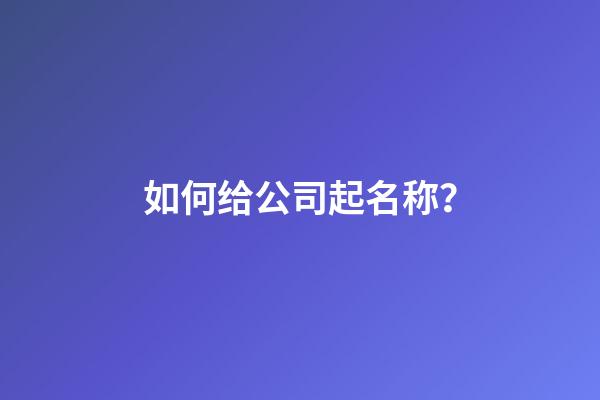 如何给公司起名称？-第1张-公司起名-玄机派