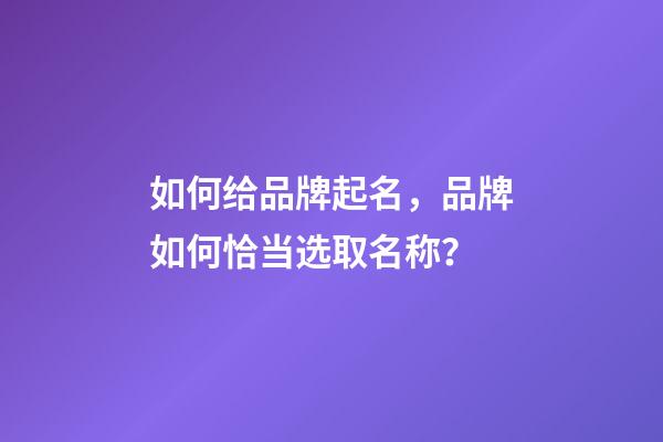 如何给品牌起名，品牌如何恰当选取名称？-第1张-商标起名-玄机派