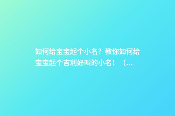 如何给宝宝起个小名？教你如何给宝宝起个吉利好叫的小名！（怎么样给宝宝起小名）